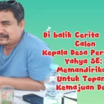 Di Balik Cerita Sosok Calon Kepala Desa Perawas, Yahya SE: Memandirikan Untuk Topang Kemajuan Desa
