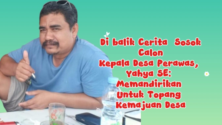 Di Balik Cerita Sosok Calon Kepala Desa Perawas, Yahya SE: Memandirikan Untuk Topang Kemajuan Desa